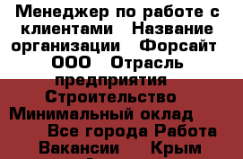 Менеджер по работе с клиентами › Название организации ­ Форсайт, ООО › Отрасль предприятия ­ Строительство › Минимальный оклад ­ 70 000 - Все города Работа » Вакансии   . Крым,Алушта